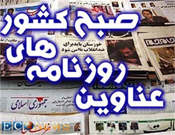 مهمترین عناوین روزنامه های اقتصادی امروز ایران