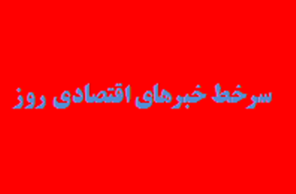 مهمترین اخبار اقتصادی امروز