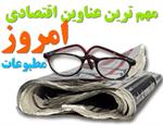 مهمترین عناوین روزنامه های اقتصادی امروز دوشنبه 22 فروردین