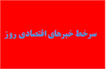 مهمترین اخبار اقتصادی امروز