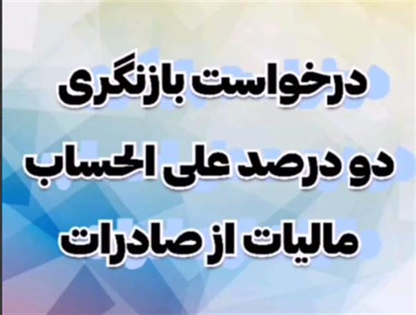 درخواست بازنگری دو درصد علی الحساب مالیات از صادرات